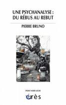 Couverture du livre « Une psychanalyse : du rébus au rebut » de Pierre Bruno aux éditions Eres
