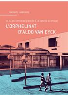 Couverture du livre « L'orphelinat d'Aldo van Eyck, de la réception de l'oeuvre à la genèse du projet » de Raphael Labrunye aux éditions Metispresses