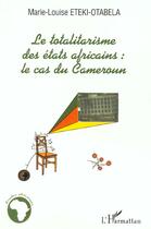 Couverture du livre « LE TOTALITARISME DES ETATS AFRICAINS : Le cas du Cameroun » de Marie-Louise Eteki-Otabela aux éditions L'harmattan