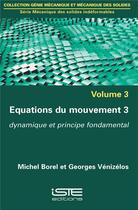 Couverture du livre « Équations du mouvement t.3 ; dynamique et principe fondamental » de Georges Venizelos et Michel Borel aux éditions Iste