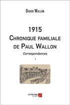 Couverture du livre « 1915 chronique familiale de Paul Wallon ; correspondances t.1 » de Didier Wallon aux éditions Editions Du Net