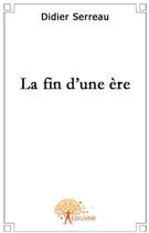 Couverture du livre « La fin d'une ère » de Didier Serreau aux éditions Edilivre