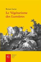 Couverture du livre « Le végétarisme des Lumières : l'abstinence de viande dans la France du XVIIIe siècle » de Renan Larue aux éditions Classiques Garnier