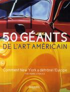 Couverture du livre « 50 géants de l'art américains ; comment New York à détrôné l'Europe » de Pierre Sterckx aux éditions Beaux Arts Editions