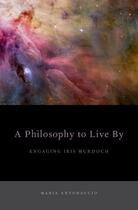 Couverture du livre « A Philosophy to Live By: Engaging Iris Murdoch » de Antonaccio Maria aux éditions Oxford University Press Usa