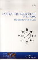 Couverture du livre « Structure inconsciente et le yijing ; l'objet du désir : reste ou vide ? » de Fei Ju aux éditions L'harmattan