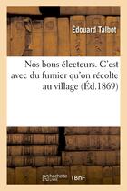 Couverture du livre « Nos bons electeurs. c'est avec du fumier qu'on recolte au village » de Talbot Edouard aux éditions Hachette Bnf