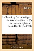 Couverture du livre « La tunisie qu'on ne voit pas : trois cents millions voles aux arabes. affaire de kalaa-djerda » de Hak-Erbi aux éditions Hachette Bnf