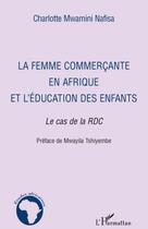 Couverture du livre « La femme commerçante en Afrique et l'éducation de enfants ; le cas de la RDC » de Charlotte Mwamini Nafisa aux éditions L'harmattan