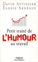 Couverture du livre « Petit traité de l'humour au travail » de David Autissier et Elodie Arneguy aux éditions Organisation