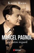 Couverture du livre « Marcel Pagnol ; un autre regard » de Karin Hann aux éditions Editions Du Rocher