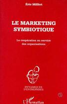 Couverture du livre « Le marketing symbiotique : La coopération au service des organisations » de Eric Milliot aux éditions Editions L'harmattan