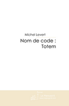 Couverture du livre « Nom de code : totem » de Michel Levert aux éditions Le Manuscrit