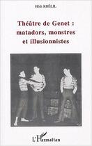 Couverture du livre « Theatre de genet : matadors, monstres et illusionnistes » de Hedi Khelil aux éditions L'harmattan