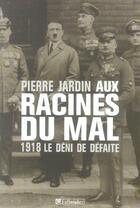 Couverture du livre « Aux racines du mal 1918 le deni de defaite » de Jardin Pierre aux éditions Tallandier