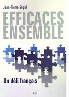 Couverture du livre « Efficaces ensemble ; un défi français » de Jean-Pierre Segal aux éditions Seuil
