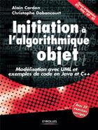 Couverture du livre « Initiation à l'algorithmique objet : Modélisation avec UML et exemples de code en Java et C++ » de Alain Cardon et Christophe Dabancourt aux éditions Eyrolles