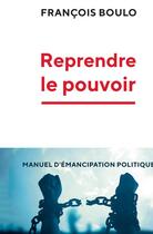 Couverture du livre « Reprendre le pouvoir ; manuel d'émancipation politique » de Francois Boulo aux éditions Les Liens Qui Liberent