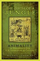 Couverture du livre « The Birth of a Jungle: Animality in Progressive-Era U.S. Literature an » de Lundblad Michael aux éditions Oxford University Press Usa