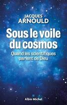 Couverture du livre « Sous le voile du cosmos ; quand les scientifiques parlent de Dieu » de Jacques Arnould aux éditions Albin Michel