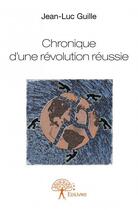 Couverture du livre « Chronique d'une révolution réussie » de Jean-Luc Guille aux éditions Edilivre