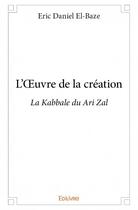 Couverture du livre « L'oeuvre de la création ; la kabbale du Ari Zal » de Eric Daniel El-Baze aux éditions Edilivre