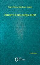 Couverture du livre « Amarré a un corps mort » de Jean-Pierre Barbier-Jardet aux éditions Orizons