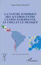 Couverture du livre « Nature juridique des accords entre l'Union européenne, le Chili et le Mexique » de Beyla Esther Fellous aux éditions L'harmattan
