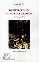 Couverture du livre « Destins croisés au pays des chamans ; guéris par la forêt » de Anne Denys aux éditions L'harmattan