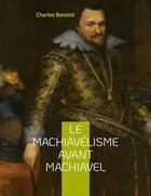 Couverture du livre « Le machiavélisme avant Machiavel : aux origines de la théorie de son ouvrage le prince » de Benoist Charles aux éditions Books On Demand