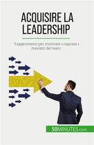 Couverture du livre « Acquisire la leadership : Suggerimenti per motivare e ispirare i membri del team » de Bertrand De Witte aux éditions 50minutes.com
