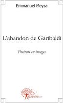 Couverture du livre « L'abandon de Garibaldi ; portrait en images » de Emmanuel Meyza aux éditions Edilivre