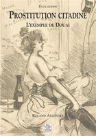 Couverture du livre « Prostitution citadine ; l'exemple de Douai » de Roland Allender aux éditions Editions Sutton