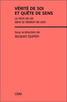 Couverture du livre « Vérité de soi et quête de sens ; le récit de vie dans la relation de soin » de Jacques Quintin aux éditions Liber