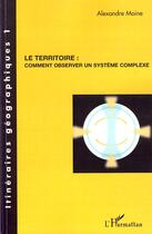 Couverture du livre « Le territoire : comment observer un système complexe » de Alexandre Moine aux éditions Editions L'harmattan