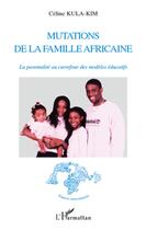 Couverture du livre « Mutations de la famille africaine ; la parentalité au carrefour ds modèles éducatifs » de Celine Kula-Kim aux éditions L'harmattan