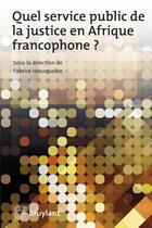 Couverture du livre « Quel service public de la justice en Afrique francophone ? » de Fabrice Hourquebie et Collectif aux éditions Bruylant