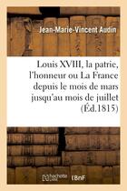 Couverture du livre « Louis xviii, la patrie, l'honneur ou la france depuis le mois de mars jusqu'au mois de juillet » de Audin J-M-V. aux éditions Hachette Bnf