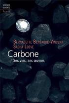 Couverture du livre « Carbone ; ses vies, ses oeuvres » de Bernadette Bensaude-Vincent et Sarah Loeve aux éditions Seuil