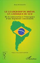 Couverture du livre « Leadership du Brésil en amerique du sud ; de la contestation à l'émergence d'une hégémonie consensuelle » de Bruno Muxagato aux éditions L'harmattan