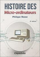 Couverture du livre « Histoire des micro-ordinateurs (2e édition) » de Philippe Roose aux éditions Cepadues