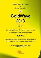 Couverture du livre « GoldWave 2013 t.2 ; la manipulation des sons numériques ; tutoriel pour les francophones » de Daniel Alain De Roeck et Joelle Chevalier aux éditions Edilivre