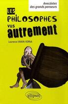 Couverture du livre « Philosophes vus autrement ; petites anecdotes des grands penseurs » de Laurence Vanin-Verna aux éditions Ellipses