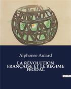 Couverture du livre « LA RÉVOLUTION FRANÇAISE ET LE RÉGIME FÉODAL » de Alphonse Aulard aux éditions Culturea