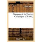 Couverture du livre « Topographie de l'ancien compiegne » de Arthur Bazin aux éditions Hachette Bnf