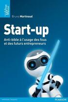 Couverture du livre « Start-up ; anti-bible à l'usage des fous et des futurs entrepreneurs » de Bruno Martinaud aux éditions Pearson