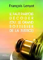 Couverture du livre « Il faut parfois décoder ; ou: le grand sottisier de la justice » de Francois Lenyot aux éditions Persee