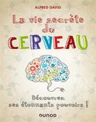 Couverture du livre « La vie secrète du cerveau ; découvrez ses étonnants pouvoirs ! » de Alfred David aux éditions Dunod