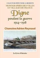 Couverture du livre « Digne pendant la guerre 1914-1918 » de Reynaud Adrien aux éditions Livre D'histoire