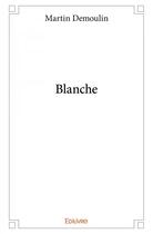 Couverture du livre « Blanche » de Martin Demoulin aux éditions Edilivre